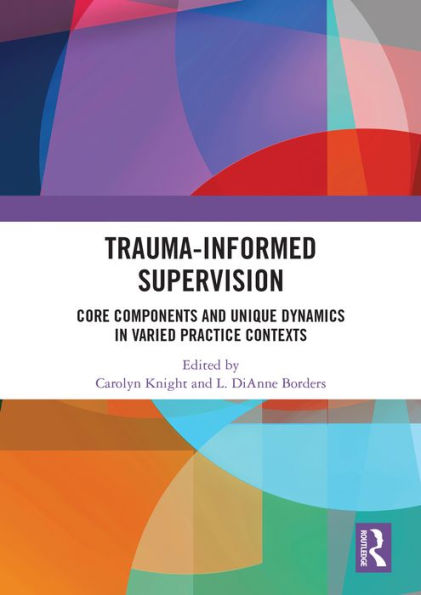 Trauma-Informed Supervision: Core Components and Unique Dynamics in Varied Practice Contexts