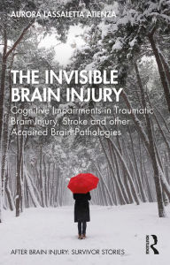 Title: The Invisible Brain Injury: Cognitive Impairments in Traumatic Brain Injury, Stroke and other Acquired Brain Pathologies, Author: Aurora Lassaletta Atienza