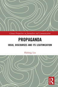 Title: Propaganda: Ideas, Discourses and its Legitimization, Author: Hailong Liu