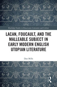 Title: Lacan, Foucault, and the Malleable Subject in Early Modern English Utopian Literature, Author: Dan Mills