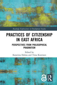 Title: Practices of Citizenship in East Africa: Perspectives from Philosophical Pragmatism, Author: Katariina Holma