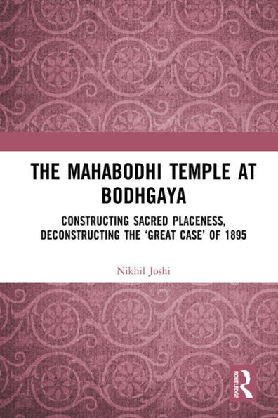 The Mahabodhi Temple at Bodhgaya: Constructing Sacred Placeness, Deconstructing the 'Great Case' of 1895