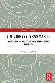 Title: Jin Chinese Grammar II: Syntax and Modality of Northern Shaanxi Dialects, Author: Xing Xiangdong