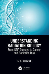 Title: Understanding Radiation Biology: From DNA Damage to Cancer and Radiation Risk, Author: Kenneth Chadwick