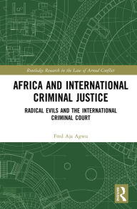 Title: Africa and International Criminal Justice: Radical Evils and the International Criminal Court, Author: Fred Agwu