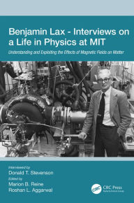 Title: Benjamin Lax - Interviews on a Life in Physics at MIT: Understanding and Exploiting the Effects of Magnetic Fields on Matter, Author: Donald Stevenson