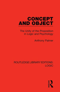 Title: Concept and Object: The Unity of the Proposition in Logic and Psychology, Author: Anthony Palmer