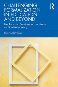 Title: Challenging Formalization in Education and Beyond: Problems and Solutions for Traditional and Online Learning, Author: Peter Serdyukov