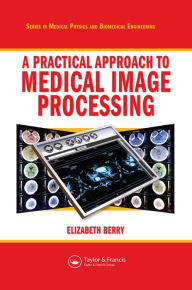 Title: A Practical Approach to Medical Image Processing, Author: Elizabeth Berry