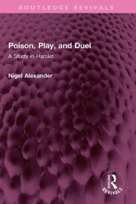 Title: Poison, Play, and Duel: A Study in Hamlet, Author: Nigel Alexander