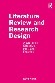 Title: Literature Review and Research Design: A Guide to Effective Research Practice, Author: Dave Harris