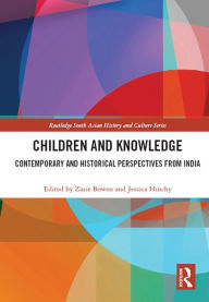 Title: Children and Knowledge: Contemporary and Historical Perspectives from India, Author: Zazie Bowen