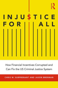 Title: Injustice for All: How Financial Incentives Corrupted and Can Fix the US Criminal Justice System, Author: Chris Surprenant
