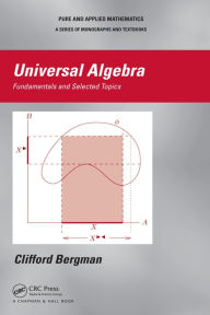 Title: Universal Algebra: Fundamentals and Selected Topics, Author: Clifford Bergman