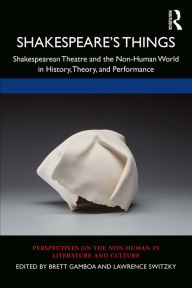 Title: Shakespeare's Things: Shakespearean Theatre and the Non-Human World in History, Theory, and Performance, Author: Brett Gamboa