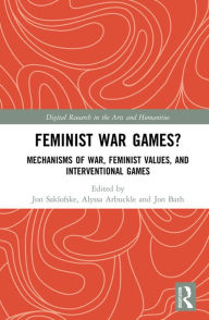 Title: Feminist War Games?: Mechanisms of War, Feminist Values, and Interventional Games, Author: Jon Saklofske