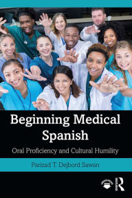 Title: Beginning Medical Spanish: Oral Proficiency and Cultural Humility, Author: Parizad T. Dejbord Sawan