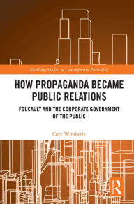 Title: How Propaganda Became Public Relations: Foucault and the Corporate Government of the Public, Author: Cory Wimberly