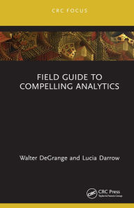 Title: Field Guide to Compelling Analytics, Author: Walter DeGrange