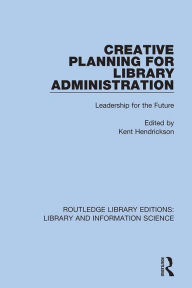 Title: Creative Planning for Library Administration: Leadership for the Future, Author: Kent Hendrickson