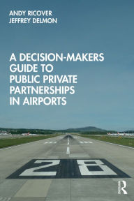 Title: A Decision-Makers Guide to Public Private Partnerships in Airports, Author: Andy Ricover