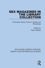 Title: Sex Magazines in the Library Collection: A Scholarly Study of Sex in Serials and Periodicals, Author: Peter Gellatly