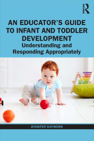 Title: An Educator's Guide to Infant and Toddler Development: Understanding and Responding Appropriately, Author: Jennifer Kaywork