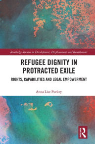 Title: Refugee Dignity in Protracted Exile: Rights, Capabilities and Legal Empowerment, Author: Anna Lise Purkey