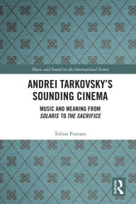 Title: Andrei Tarkovsky's Sounding Cinema: Music and Meaning from Solaris to The Sacrifice, Author: Tobias Pontara