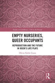 Title: Empty Nurseries, Queer Occupants: Reproduction and the Future in Ibsen's Late Plays, Author: Olivia Gunn