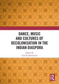 Title: Dance, Music and Cultures of Decolonisation in the Indian Diaspora, Author: Tina K Ramnarine