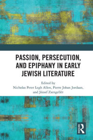 Title: Passion, Persecution, and Epiphany in Early Jewish Literature, Author: Nicholas Peter Legh Allen