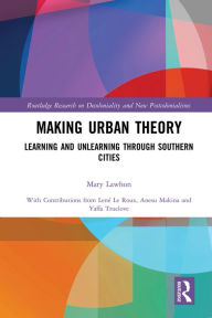 Title: Making Urban Theory: Learning and Unlearning through Southern Cities, Author: Mary Lawhon