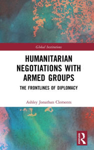 Title: Humanitarian Negotiations with Armed Groups: The Frontlines of Diplomacy, Author: Ashley Clements