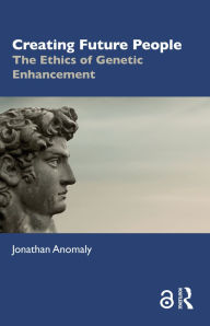 Title: Creating Future People: The Ethics of Genetic Enhancement, Author: Jonathan Anomaly