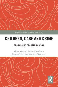 Title: Children, Care and Crime: Trauma and Transformation, Author: Alison Gerard