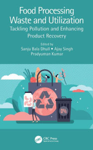 Title: Food Processing Waste and Utilization: Tackling Pollution and Enhancing Product Recovery, Author: Sanju Bala Dhull