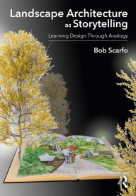 Title: Landscape Architecture as Storytelling: Learning Design Through Analogy, Author: Bob Scarfo
