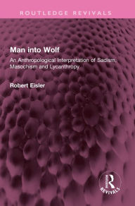 Title: Man into Wolf: An Anthropological Interpretation of Sadism, Masochism and Lycanthropy, Author: Robert Eisler