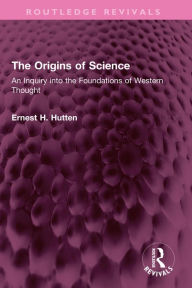 Title: The Origins of Science: An Inquiry into the Foundations of Western Thought, Author: Ernest H. Hutten