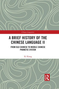 Title: A Brief History of the Chinese Language II: From Old Chinese to Middle Chinese Phonetic System, Author: Xi Xiang