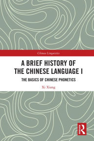 Title: A Brief History of the Chinese Language I: The Basics of Chinese Phonetics, Author: Xi Xiang