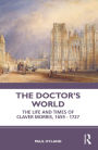 The Doctor's World: The Life and Times of Claver Morris, 1659 - 1727