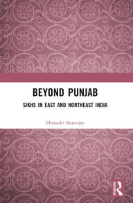 Title: Beyond Punjab: Sikhs in East and Northeast India, Author: Himadri Banerjee
