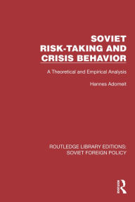 Title: Soviet Risk-Taking and Crisis Behavior: A Theoretical and Empirical Analysis, Author: Hannes Adomeit