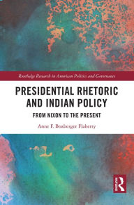 Title: Presidential Rhetoric and Indian Policy: From Nixon to the Present, Author: Anne F. Boxberger Flaherty