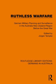 Title: Ruthless Warfare: German Military Planning and Surveillance in the Australia-New Zealand Region Before the Great War, Author: Jürgen Tampke