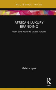 Title: African Luxury Branding: From Soft Power to Queer Futures, Author: Mehita Iqani