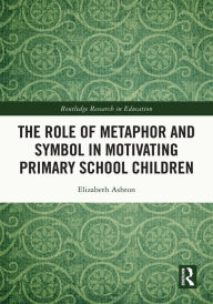 Title: The Role of Metaphor and Symbol in Motivating Primary School Children, Author: Elizabeth Ashton