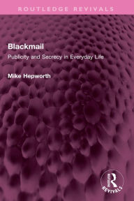 Title: Blackmail: Publicity and Secrecy in Everyday Life, Author: Mike Hepworth